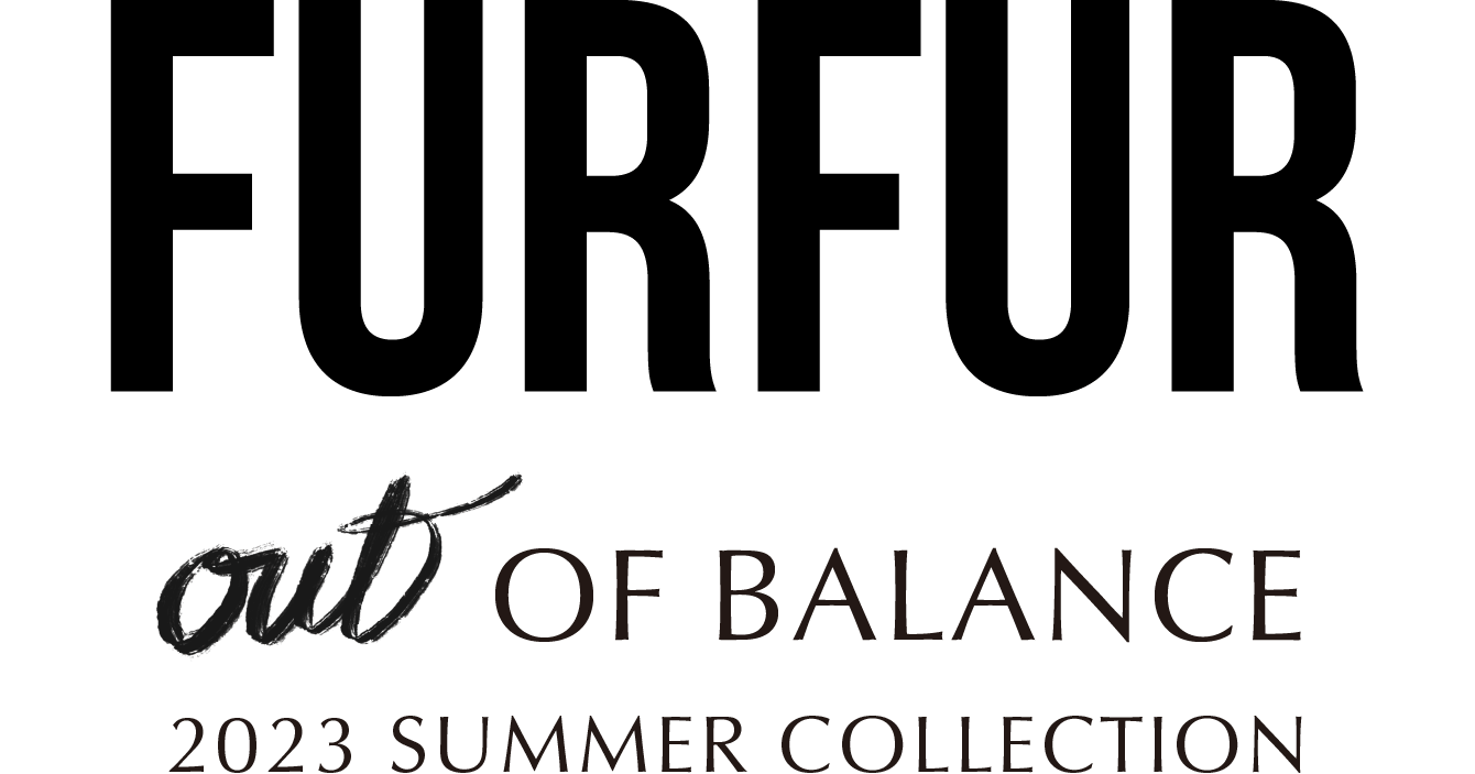 FURFUR out OF BALANCE 2023 SUMMER COLLECTION